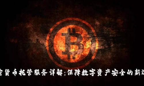 加密货币托管服务详解：保障数字资产安全的新选择