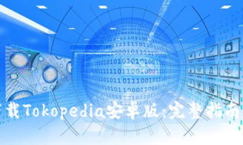 如何下载Tokopedia安卓版：完整指南与技巧