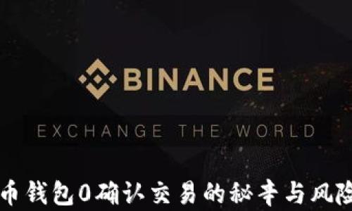 
比特币钱包0确认交易的秘辛与风险分析