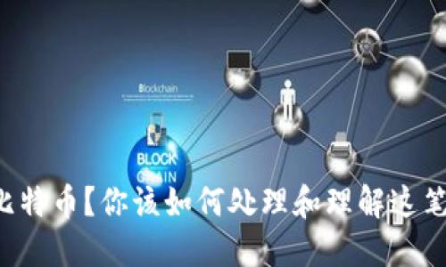 意外收到比特币？你该如何处理和理解这笔意外之财！