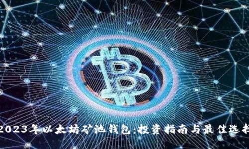 2023年以太坊矿池钱包：投资指南与最佳选择