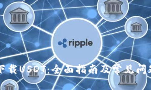 如何下载USDT：全面指南及常见问题解决