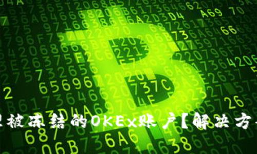 如何处理被冻结的OKEx账户？解决方案与建议