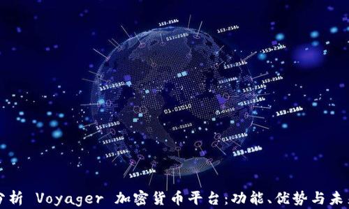 
全面分析 Voyager 加密货币平台：功能、优势与未来展望