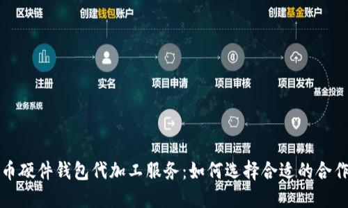 比特币硬件钱包代加工服务：如何选择合适的合作伙伴