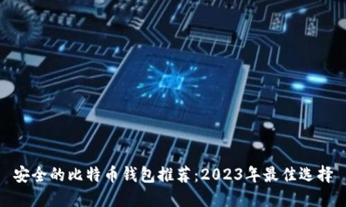 安全的比特币钱包推荐：2023年最佳选择
