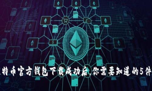 比特币官方钱包下载成功后，你需要知道的5件事
