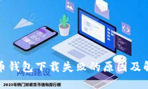 加密货币钱包下载失败的原因及解决方案