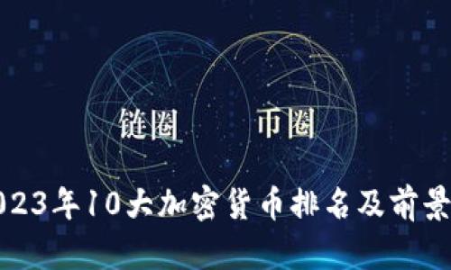 : 2023年10大加密货币排名及前景分析