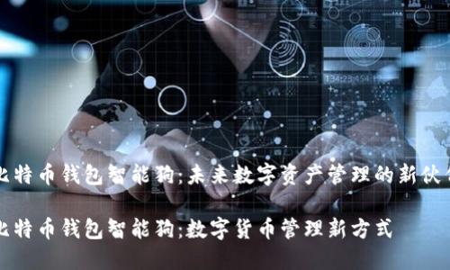 比特币钱包智能狗：未来数字资产管理的新伙伴

比特币钱包智能狗：数字货币管理新方式