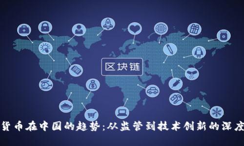 加密货币在中国的趋势：从监管到技术创新的深度解析