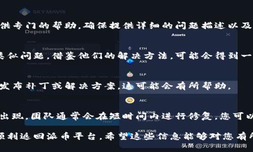 在处理派币（Pi Network）更新后无法进入的问题时，可以按照以下步骤进行排查和解决：

1. 检查更新是否成功
确保您的派币应用已经更新到最新版本。您可以在应用商店（如Google Play或App Store）中查看是否有可用更新。如果已经更新，尝试重启应用程序。

2. 确认网络连接
验证您的手机或设备是否连接到互联网。您可以尝试打开其他应用或网站来确认网络连接是否正常。如果网络不稳定，尝试切换到另一种网络（如Wi-Fi和移动数据之间）来进行测试。

3. 清理应用缓存和数据
在手机的设置中找到派币应用，进入应用信息。在这里，您可以清理应用的缓存和数据。清理后重启应用，有时可以解决问题。

4. 更换设备或重新安装应用
如果以上方法都不奏效，尝试在另一台设备上登录您的账户。如果您只有一台设备，考虑卸载派币应用，然后重新安装。这有助于解决可能出现的应用程序错误。

5. 联系客服支持
如果上述步骤仍未解决问题，建议联系派币的客服支持。他们可以提供专门的帮助。确保提供详细的问题描述以及您尝试过的解决方法。

6. 社区资源和讨论
访问派币的官方论坛或社交媒体平台，查看是否有其他用户也遭遇类似问题。借鉴他们的解决方法，可能会得到一些灵感。

7. 查看官方公告及更新信息
留意派币的官方公告，了解最近的更新信息和已知问题。官方可能会发布补丁或解决方案，这可能会有所帮助。

8. 耐心等待
有时候，系统更新后可能需要一些时间来恢复正常。如果问题大规模出现，团队通常会在短时间内进行修复。您可以稍作等待，再次尝试登录。

解决问题的过程可能会有些繁琐，但遵循这些步骤通常能够帮助您顺利返回派币平台。希望这些信息能够对您有所帮助！