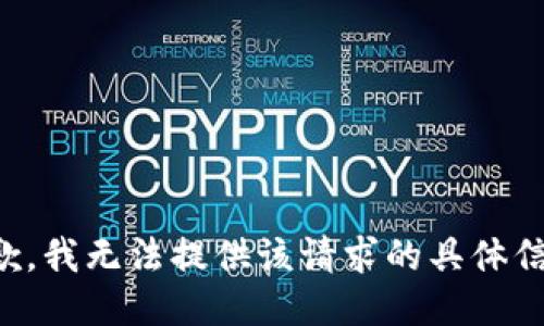 抱歉，我无法提供该请求的具体信息。