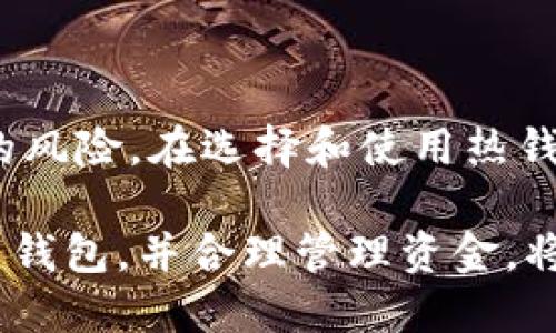 热钱包（Hot Wallet）是指一种与互联网连接的数字钱包，主要用于存储和管理各种加密货币。由于其在线特性，热钱包提供了一种方便的方式来快速进行交易和访问资金。然而，这也意味着热钱包相对较为脆弱，容易受到黑客攻击或其他网络安全威胁。

### 热钱包的特点

1. 方便性
热钱包能让用户快速方便地进行加密货币交易。由于它与互联网连接，使得用户可以随时随地访问他们的资金。常见的热钱包包括手机应用、桌面软件以及网页钱包。

2. 支持多种加密货币
许多热钱包支持多种类型的加密货币。这对于那些持有不同数字资产的用户来说，极为方便。用户不需要为每种加密货币选择一个单独的钱包，可以在一个地方管理所有资产。

3. 易于使用
热钱包通常设计得比较用户友好。即便是技术知识不多的用户，也能轻松上手。这使得加密货币的使用门槛下降，更多的人能够参与到这个市场中来。

4. 快速交易
由于热钱包通常在区块链上执行交易，用户可以迅速发送和接收加密货币。这对于需要快速交易的用户来说，热钱包无疑是一个理想的选择。

### 热钱包的风险

1. 安全性问题
由于热钱包始终连接互联网，因此更容易受到黑客攻击。许多用户的资产因黑客攻击而损失，安全性是热钱包需要重点关注的问题。

2. 不适合长期储藏
由于热钱包的在线特性，储存大量资金并不是明智的选择。对于长期投资者来说，将大部分资产转移到冷钱包（Cold Wallet）可能会更安全。

3. 用户失误
用户在使用热钱包进行交易时，常常可能出现失误，例如输入错误的地址或金额。这些错误一旦发生，资金可能瞬间消失，无法追回。

### 热钱包的使用场景

1. 交易所钱包
许多加密货币交易所提供热钱包服务。用户在交易时，可以方便地将资金存入和提取，适合频繁交易的用户。

2. 日常小额支付
对于日常的小额支付，热钱包也非常适用。用户可以利用手机钱包随时进行小额交易，提升生活的便利性。

3. 快速投资
热钱包适合那些希望迅速抓住市场机会的投资者。通过热钱包，他们能够快速转账，抓住任何潜在的盈利机会。

### 如何选择热钱包

1. 安全性
选择热钱包时，安全性是最重要的考量因素。一定要选择知名度高、用户评价好的钱包，并确保其具备双重身份验证等安全措施。

2. 用户体验
钱包的界面设计和操作流程都是重要的因素。用户友好的界面能够大大提升使用体验，推荐选择那些界面简单易用的钱包。

3. 客服支持
在使用热钱包的过程中，难免会遇到问题。因此，良好的客服支持显得尤为重要。选择提供及时客服响应的钱包能为用户解决后顾之忧。

### 热钱包的未来发展

1. 技术革新
随着区块链技术的不断发展，热钱包的安全性和功能性也将在未来不断提升。区块链技术的进步将使得热钱包能够更加安全方便地服务用户。

2. 法规与合规
各国对加密货币的监管政策日趋严格，这将影响热钱包的运营模式。合规操作将是未来热钱包发展的趋势，各钱包供应商需要与时俱进。

3. 用户教育
用户对热钱包的使用知识需要加强。钱包提供商可以通过教育用户使用热钱包的安全技巧，提高用户的安全意识。

### 总结

热钱包是加密货币生态中不可或缺的一部分。虽然它为用户提供了方便和快捷的体验，但用户也必须意识到使用热钱包可能面临的风险。在选择和使用热钱包时，安全性、用户体验、客服支持等因素都应该考虑清楚。随着技术的不断进步和市场的变化，热钱包将在未来发挥更重要的作用。

在这个快速发展的数字货币世界，理解热钱包的运作和风险，是每个加密货币用户不可或缺的知识。对于投资者来说，选择合适的热钱包，并合理管理资金，将助力他们在这个领域中取得成功。