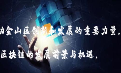   金山区块链的全景解析：改变未来的科技创新 / 
 guanjianci 金山区块链, 区块链技术, 金山区, 数字经济 /guanjianci 

引言：金山区块链的崛起
在数字经济蓬勃发展的今天，区块链技术作为一种颠覆性的创新，正逐渐融入我们的生活。金山区，作为上海的一个重要区域，也在这场技术革命中积极探索。许多人可能会问，金山区块链究竟是什么？它如何改变我们的生活和经济格局？在接下来的内容中，我们将对此进行详细探讨。

什么是区块链？
区块链是一种分布式数据库技术。它通过将数据分成块，按时间顺序链接在一起，从而确保数据的安全性和可靠性。每个区块包含交易记录、时间戳、以及前一个区块的哈希值。一旦数据被添加到区块链上，就很难被篡改。这种去中心化的特点，使得区块链技术在金融、物流、医疗等多个领域都有着广泛的应用前景。

金山区区块链发展的背景
金山区位于上海西南部，紧邻长江口。这一地区随着新区建设和经济转型，逐渐成为关注的焦点。金山区政府积极推动科技创新，特别是在区块链领域的应用和发展。此外，金山区也在努力建设数字经济，提高地方竞争力。

金山区区块链的现状与应用
在金山区，区块链技术的应用还处于起步阶段，但已经展现出了良好的发展潜力。以下是一些当前的应用实例：
ul
    listrong金融领域/strong：一些当地金融机构开始尝试使用区块链技术来供应链金融，增强透明度和安全性。/li
    listrong物流行业/strong：区块链技术被应用于物流跟踪中，实现全流程可视化。/li
    listrong数字身份管理/strong：区块链也被用于身份认证，提升个人数据安全性。/li
/ul

金山区区块链的优势
金山区在推动区块链发展方面有其独特的优势：
ul
    listrong政策支持/strong：地方政府出台相关政策支持区块链的发展。这些政策包括资金支持、技术指导等。/li
    listrong人才储备/strong：区块链的发展需要专业的技术人才。金山区内有多所高校，培养了相应的人才。/li
    listrong科技环境/strong：金山区致力于构建良好的科技创新环境，吸引企业和创业者入驻。/li
/ul

未来趋势：金山区区块链的前景
展望未来，金山区的区块链产业将迎来更大的发展机会。随着技术的成熟、应用的普及以及市场需求的增长，区块链将在各个领域中得到更加深入的应用。
例如，金山区可以借助区块链助推智能城市建设，促进公共服务的透明化和高效化。在医疗健康领域，区块链有望改变患者数据管理的方式，提高数据的安全性和可追溯性。
市场对于区块链技术的关注度持续攀升，金山区也应持续加强与国内外相关企业和机构的合作，引进先进的技术与经验。

总结
金山区的区块链探索虽然仍在发展初期，但其未来充满希望。通过区块链技术，金山区不仅有望推动地方经济的发展，还能够提升居民生活的质量和便利性。随着技术的不断成熟以及政策的支持，相信金山区在区块链领域将会创造出更多令人瞩目的成就。

让我们一起期待金山区的区块链未来！
随着区块链技术在金山区的不断深入，居民和企业都能够感受到这一技术所带来的变革。无论在金融、物流还是其他领域，区块链都将是推动金山区创新和发展的重要力量。让我们共同期待这个地区在未来发展的无限可能！

在此内容中，我们探讨了金山区区块链的定义、背景、现状、未来趋势以及其对经济和社区的影响。希望这些信息能帮助您更好地理解金山区区块链的发展前景与机遇。