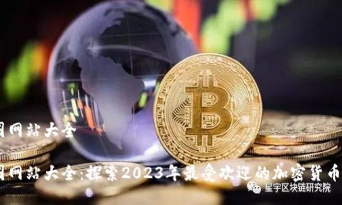 币圈网站大全

币圈网站大全：探索2023年最受欢迎的加密货币平台