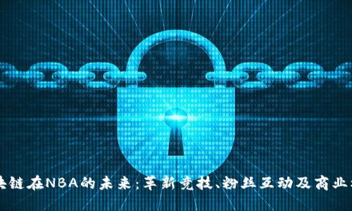 区块链在NBA的未来：革新竞技、粉丝互动及商业模式