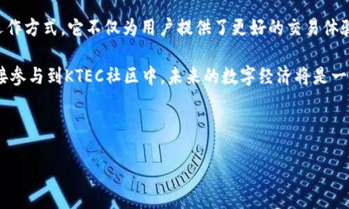 ### KTEC区块链是什么？

在当今数字经济的浪潮中，区块链技术正日益成为推动各行业创新的重要力量。KTEC区块链作为其中一员，它的出现引起了众多人的关注。本文将详细介绍KTEC区块链的基本概念、特点、应用场景以及其在未来的发展潜力。

什么是KTEC区块链？

KTEC区块链是一种基于区块链技术的去中心化平台，其核心理念是赋能个人和企业，推动经济活动的透明化和高效化。KTEC代表“Knowledge Technology Ecosystem”，意为知识技术生态系统。这一平台旨在通过区块链技术重新定义知识的拥有权、流通和管理方式。

KTEC区块链的特点

KTEC区块链有几个显著的特点，使其在众多区块链项目中脱颖而出：

ul
    listrong去中心化：/strongKTEC区块链不依赖于单一的中心服务器，而是通过分布式网络来维护数据的安全性和完整性。用户可以直接进行交易，实现真正的点对点交互。/li
    listrong透明性：/strong所有的交易和数据记录都是公开和不可篡改的。这种透明性可以提高参与者之间的信任度，从而推动更多的人参与其中。/li
    listrong智能合约：/strongKTEC区块链可以部署智能合约。这些自动执行的合约可以降低中介成本，提高交易效率。/li
    listrong快速高效：/strongKTEC区块链使用了新型共识算法，使得交易的处理速度更快，延迟更低。这使得它在大规模交易中也能保持高效。/li
/ul

KTEC区块链的应用场景

KTEC区块链可以广泛应用于多个领域。以下是一些具体的应用场景：

h41. 教育领域/h4
在教育行业，KTEC区块链可以用于实现学术证书的数字化和验证。通过区块链记录学位证书，雇主能够轻松验证候选人的学历，降低了伪造文凭的风险。

h42. 版权保护/h4
KTEC区块链还可以用于内容创作者的版权保护。作者可以把自己的作品上链，确保作品的原创性与归属权，防止盗版现象。

h43. 供应链管理/h4
在供应链管理中，KTEC区块链可以实现产品从生产到消费的全程追踪。所有参与方都能实时获取信息，确保供应链的透明和高效。

h44. 金融服务/h4
KTEC区块链在金融服务领域的应用也在不断拓展。通过智能合约，用户可以实现自动化的贷款、投资等服务。这将减少金融交易的中介成本，提升整个行业的效率。

KTEC区块链的未来发展潜力

展望未来，KTEC区块链无疑会迎来更广阔的发展空间。随着越来越多的行业意识到区块链技术的价值，KTEC平台将吸引更多的用户和合作伙伴。同时，随着技术的不断进步，其性能和可靠性也会不断提升。

此外，KTEC区块链还可能会与其他前沿技术结合，如人工智能、物联网等，形成一个更为复杂和智能的生态系统。这将进一步推动效率的提升和成本的下降，使其在未来的市场中占据一席之地。

结论

KTEC区块链作为一种创新的区块链平台，凭借其去中心化、透明、安全、高效等特点，正在迅速改变多个行业的运作方式。它不仅为用户提供了更好的交易体验，也为数字经济的发展注入了新的活力。

如果你希望深入了解KTEC区块链，或者想要参与这个充满机遇的生态系统，不妨关注相关的行业动态，或者直接参与到KTEC社区中。未来的数字经济将是一个充满可能性的世界，KTEC区块链无疑是其中的重要一环。

区块链,KTEC,智能合约,去中心化/guanjianci 

 欢迎继续探讨关于KTEC区块链的细节与应用将如何影响您的行业！ 