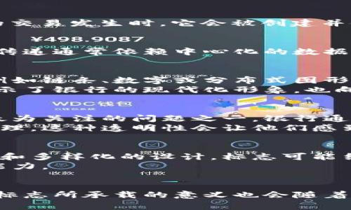 银行区块链标志通常指的是那些采用区块链技术的银行或金融机构所使用的标志或标识。这些标志可能会有所不同，但它们通常象征着安全、透明和创新。以下是关于银行区块链标志的一些具体内容。

什么是区块链技术？
区块链是一种分布式账本技术。它允许信息在多个地点进行安全存储和共享。区块链的每个“区块”都含有交易数据，当新的交易发生时，它会被创建并链接到前一个区块，形成一个无法篡改的链条。这种技术在金融行业中得到了广泛的应用，尤其是在银行和支付系统中。

银行为何采用区块链技术？
近年来，越来越多的银行开始探索区块链技术。这是因为区块链能够提供更高的安全性和透明度。传统银行业务中，信息的传递通常依赖中心化的数据库，而这容易受到攻击或出现单点故障。区块链通过其去中心化的特性，确保数据在多个节点上都有备份，大大降低了风险。

银行区块链标志的含义
银行在采用区块链技术时，通常会设计一套新的标志或更新现有的标志。这些标志的设计往往包含区块链的象征性元素，例如链条、数字或分布式图形，传达出技术创新和安全保障的理念。
例如，一个传统的银行标志可能强调稳重和信任，而加入区块链元素后，它可能会更突出科技感和前瞻性。这种转变不仅展示了银行的现代化形象，也向客户传达了其积极拥抱新技术的态度。

银行区块链标志对客户的影响
对于客户来说，看到银行的区块链标志可能会增加他们对该银行技术能力的信任感。特别是在数字化时代，安全性是客户最为关注的问题之一。银行通过展示其区块链技术的运用，能够有效提升客户的信赖度。
此外，区块链技术的透明性将有助于增强客户对银行业务流程的理解。客户可以更清楚地了解他们的交易如何被记录和处理，这种透明性会让他们感到更加安全。

未来银行区块链标志的演变
随着区块链技术的不断发展，未来银行区块链标志将可能继续演变并适应新的潮流。更多的金融机构将可能采用更加创新和多样化的设计。标志可能结合虚拟现实、增强现实等技术，以便为客户提供更加沉浸式的体验。
此外，随着数字货币的崛起，银行区块链标志还可能进一步融合与加密货币相关的元素，展示银行在数字资产管理方面的能力。

总结
银行区块链标志不仅是一种视觉符号，更是银行拥抱创新技术、提升安全和透明度的象征。随着金融科技的不断演进，这些标志所承载的意义也会随着时间而变化。然而，可以预见的是，无论标志如何演变，区块链的安全性和透明度将始终是其核心价值。