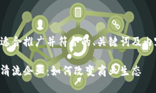 以下是一个适合推广并符合的、关键词及内容结构提案：

揭秘区块链清流企业：如何改变商业生态