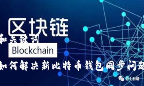 和关键词

如何解决新比特币钱包同步问题