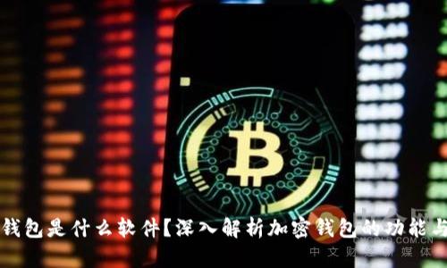 加密钱包是什么软件？深入解析加密钱包的功能与应用