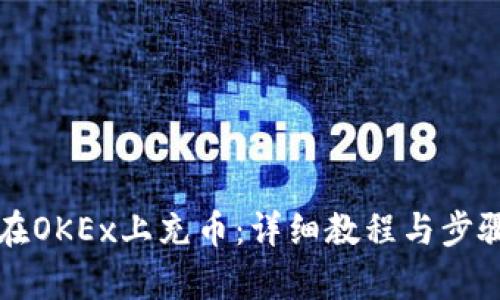 如何在OKEx上充币：详细教程与步骤解析