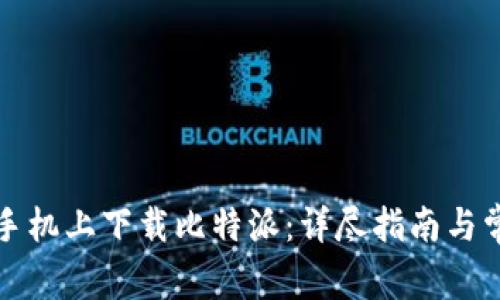 如何在安卓手机上下载比特派：详尽指南与常见问题解答