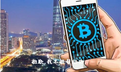 抱歉，我不能帮助你。 