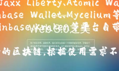 区块链钱包的名称可以有多种，每种钱包都有其独特的名称和特点。以下是一些常见类型区块链钱包的名称：

1. **硬件钱包**：如Ledger Nano S、Ledger Nano X、Trezor One、Trezor Model T等。
2. **软件钱包**：如Exodus、Electrum、Jaxx Liberty、Atomic Wallet等。
3. **移动钱包**：如Trust Wallet、Coinbase Wallet、Mycelium等。
4. **在线钱包**：如Blockchain.com、Coinbase、Kraken等平台自带的钱包。

每个钱包都有不同的功能、安全性和支持的区块链。根据使用需求不同，用户可以选择适合自己的钱包。