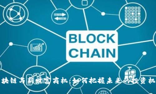 区块链与新财富商机：如何把握未来的投资机会