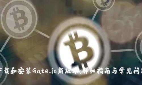 如何下载和安装Gate.io新版本：详细指南与常见问题解答