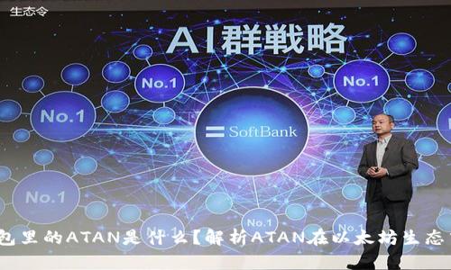  以太坊钱包里的ATAN是什么？解析ATAN在以太坊生态中的重要性