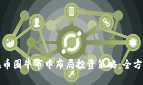 如何在币圈牛市中布局投资策略：全方位指南