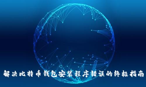 解决比特币钱包安装程序错误的终极指南