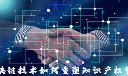 
区块链技术如何重塑知识产权管理