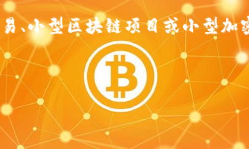 在区块链和加密货币的世界中，“small”通常不是一个术语，而是一个形容词，用于描述某种规模、数量或价值小的事物。例如，这可以指小额交易、小型区块链项目或小型加密货币。然而，您提到的“small”可能与具体的上下文有关。如果您能提供更详细的信息或具体问题，我将能够为您提供更加准确的解释或分析。

这里是您想要的详细信息：

### 区块链中的“小”是什么意思？