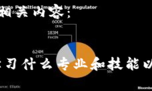 以下是您请求的和相关内容：


深入了解区块链：学习什么专业和技能以进入这个新兴领域