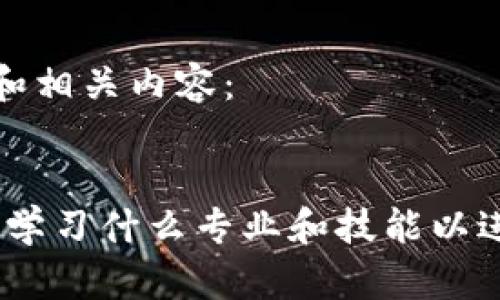 以下是您请求的和相关内容：


深入了解区块链：学习什么专业和技能以进入这个新兴领域