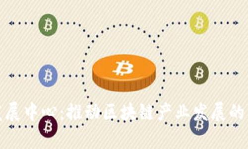 区块链发展中心：推动区块链产业发展的重要单位