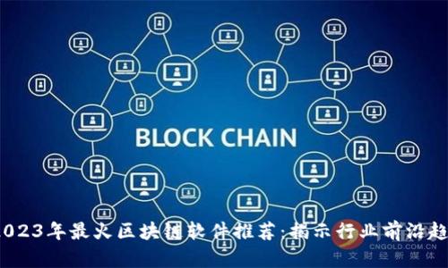  2023年最火区块链软件推荐：揭示行业前沿趋势