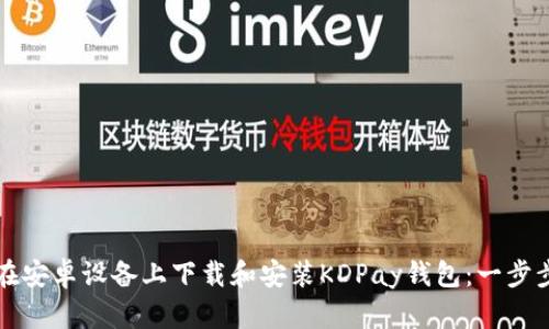 如何在安卓设备上下载和安装KDPay钱包：一步步指南