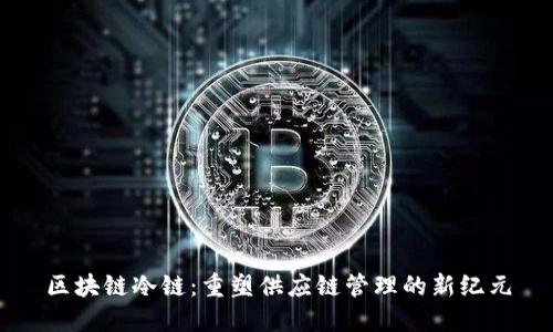 区块链冷链：重塑供应链管理的新纪元