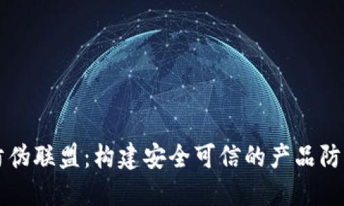 区块链防伪联盟：构建安全可信的产品防伪新模式