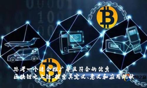 思考一个适合推广并且符合的优秀  
区块链之上链：探索其定义、意义和应用现状