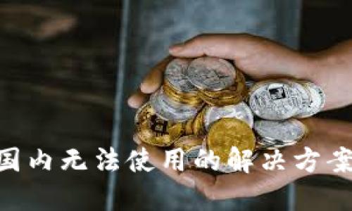 : Tokenim国内无法使用的解决方案与替代方法