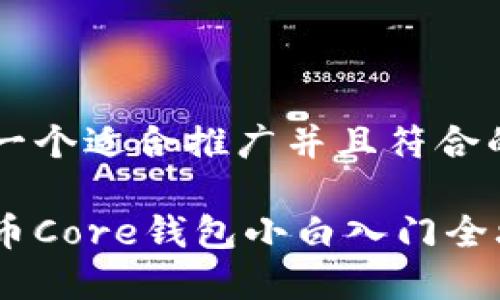 思考一个适合推广并且符合的优秀

比特币Core钱包小白入门全攻略