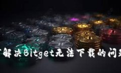 ### 如何解决Bitget无法下载的问题：终极指南