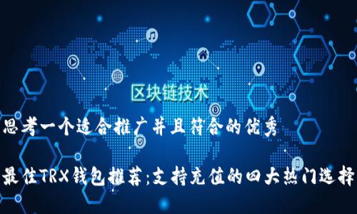 思考一个适合推广并且符合的优秀

最佳TRX钱包推荐：支持充值的四大热门选择