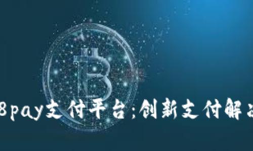 全面解析988pay支付平台：创新支付解决方案的未来